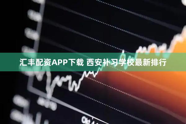汇丰配资APP下载 西安补习学校最新排行