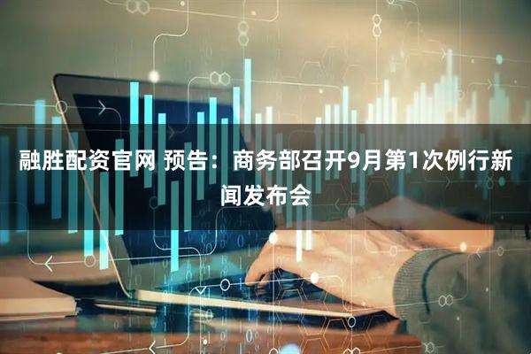 融胜配资官网 预告：商务部召开9月第1次例行新闻发布会