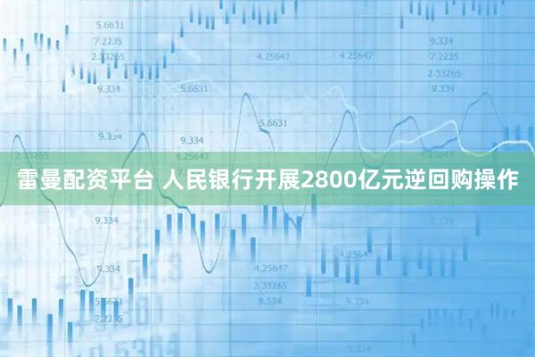 雷曼配资平台 人民银行开展2800亿元逆回购操作
