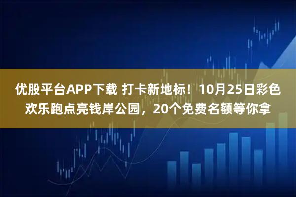 优股平台APP下载 打卡新地标！10月25日彩色欢乐跑点亮钱岸公园，20个免费名额等你拿