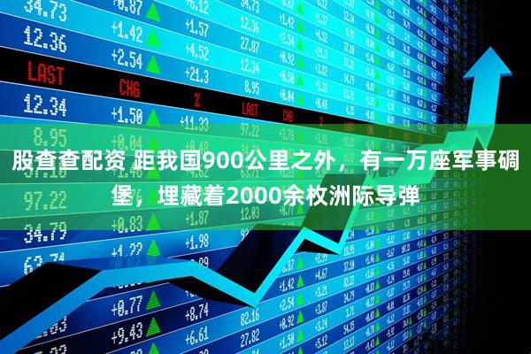 股查查配资 距我国900公里之外，有一万座军事碉堡，埋藏着2000余枚洲际导弹