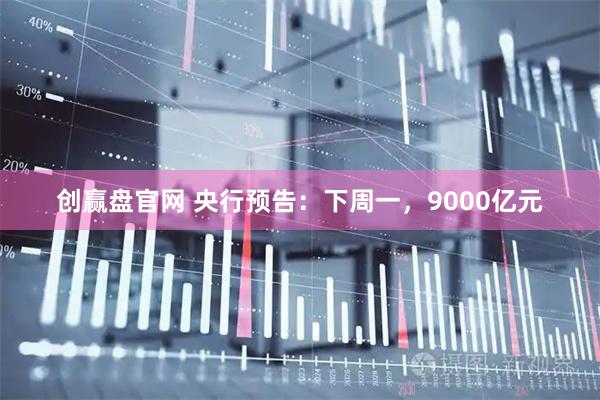 创赢盘官网 央行预告:下周一,9000亿元