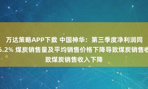 万达策略APP下载 中国神华：第三季度净利润同比下降6.2% 煤炭销售量及平均销售价格下降导致煤炭销售收入下降
