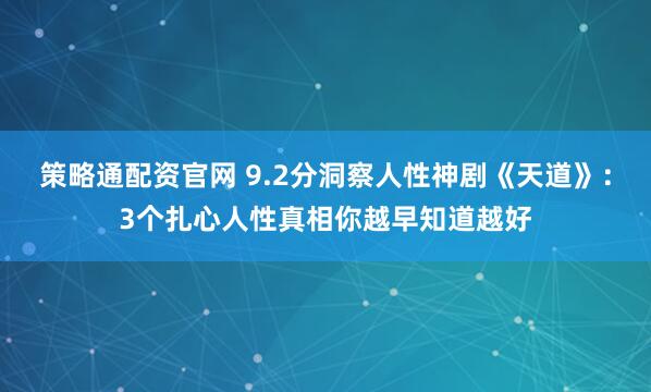 策略通配资官网 9.2分洞察人性神剧《天道》：3个扎心人性真相你越早知道越好