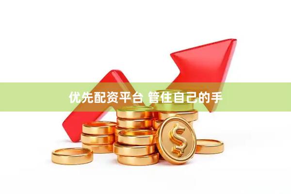 优先配资平台 管住自己的手