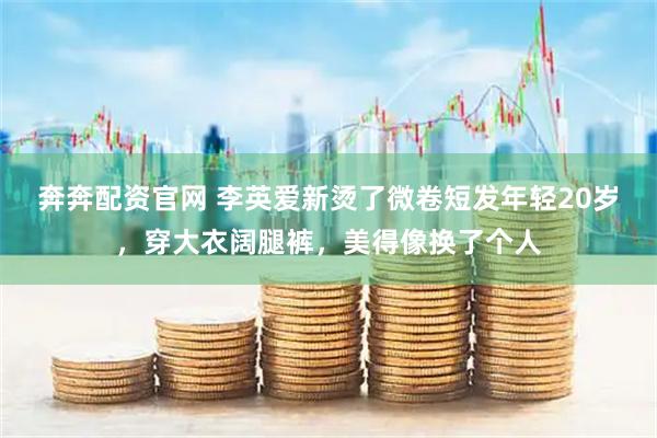 奔奔配资官网 李英爱新烫了微卷短发年轻20岁，穿大衣阔腿裤，美得像换了个人