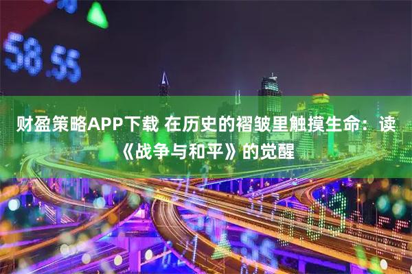 财盈策略APP下载 在历史的褶皱里触摸生命：读《战争与和平》的觉醒