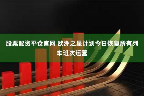 股票配资平仓官网 欧洲之星计划今日恢复所有列车班次运营