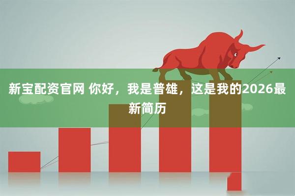 新宝配资官网 你好，我是普雄，这是我的2026最新简历
