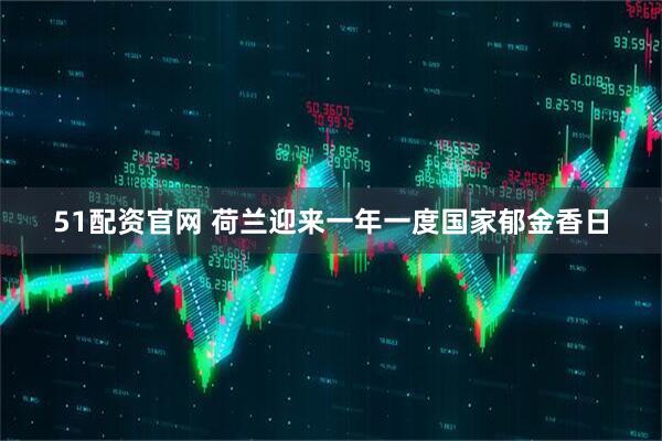 51配资官网 荷兰迎来一年一度国家郁金香日