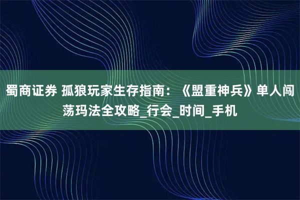 蜀商证券 孤狼玩家生存指南：《盟重神兵》单人闯荡玛法全攻略_行会_时间_手机