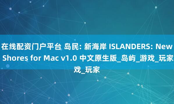 在线配资门户平台 岛民: 新海岸 ISLANDERS: New Shores for Mac v1.0 中文原生版_岛屿_游戏_玩家