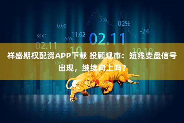 祥盛期权配资APP下载 投顾观市：短线变盘信号出现，继续向上吗？