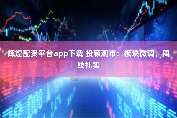 辉煌配资平台app下载 投顾观市：板块微调，周线扎实