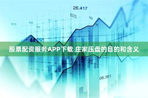 股票配资服务APP下载 庄家压盘的目的和含义