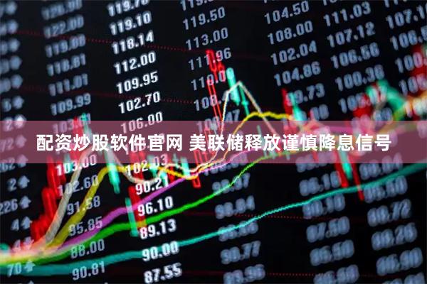 配资炒股软件官网 美联储释放谨慎降息信号