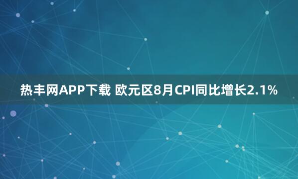 热丰网APP下载 欧元区8月CPI同比增长2.1%