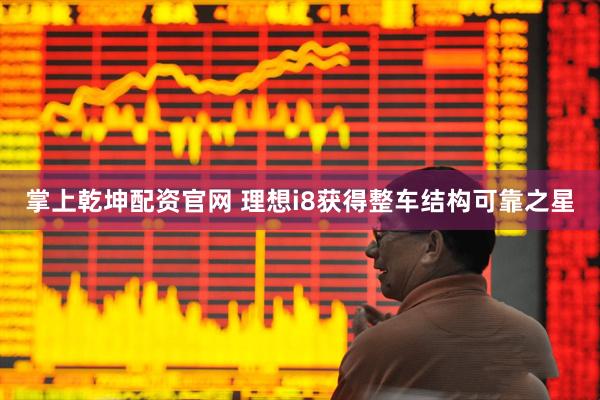 掌上乾坤配资官网 理想i8获得整车结构可靠之星